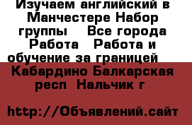 Изучаем английский в Манчестере.Набор группы. - Все города Работа » Работа и обучение за границей   . Кабардино-Балкарская респ.,Нальчик г.